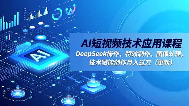 AI短视频技术应用课程，DeepSeek操作、特效制作、图像处理，技术赋能创作月入过万(更新-小鹏项目网