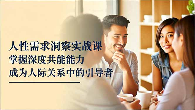 人性需求洞察实战课，掌握深度共感能力，成为人际关系中的引导者-小鹏项目网