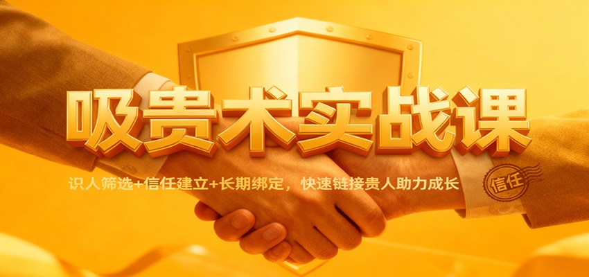 吸贵术实战课：识人筛选+信任建立+长期绑定，快速链接贵人助力成长-小鹏项目网