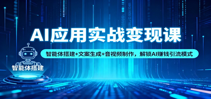 AI应用实战变现课：智能体搭建+文案生成+音视频制作，解锁AI赚钱引流模式-小鹏项目网