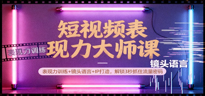 短视频表现力大师课：表现力训练+镜头语言+IP打造，解锁3秒抓住流量密码-小鹏项目网