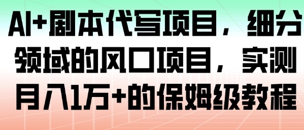 AI+剧本代写项目，细分领域的风口项目，实测月入1W+的保姆级教程-小鹏项目网
