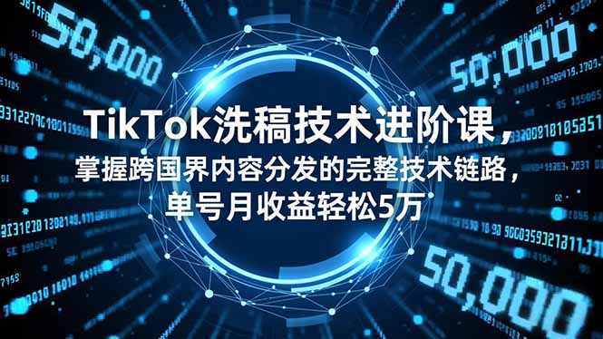 TikTok洗稿技术进阶课，掌握跨国界内容分发的完整技术链路，单号月收益轻松5万-小鹏项目网
