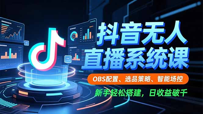 抖音无人直播系统课，OBS配置、选品策略、智能场控，新手轻松搭建，日收益破千-小鹏项目网