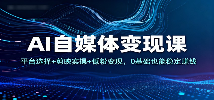 AI自媒体变现课：平台选择+剪映实操+低粉变现，0基础也能稳定赚钱-小鹏项目网