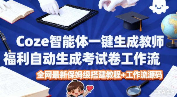 Coze智能体一键生成教师福利自动生成考试试卷工作流，全网最新保姆级搭建教程+工作流源码-小鹏项目网
