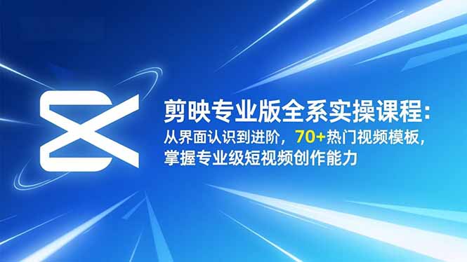 剪映专业版全系实操课程：从界面认识到进阶，70+热门视频模板，掌握专业级短视频创作能力-小鹏项目网