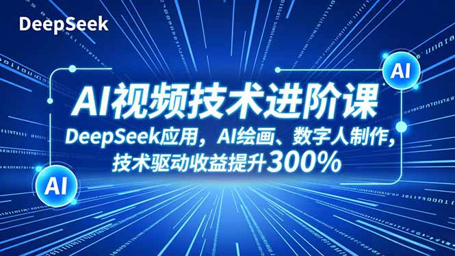 AI视频技术进阶课，DeepSeek应用、AI绘画、数字人制作，技术驱动收益提升300%-小鹏项目网