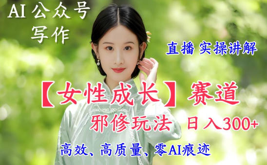 AI写作【女性成长】赛道内容邪修玩法，日入5张+，直播落地实操讲解-小鹏项目网