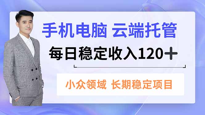 手机、电脑云端托管，每日稳定收入120+，小众领域长期稳定-小鹏项目网