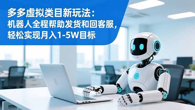 多多虚拟类目新玩法：机器人全程帮助发货和回客服，轻松实现月入1-5W目标-小鹏项目网