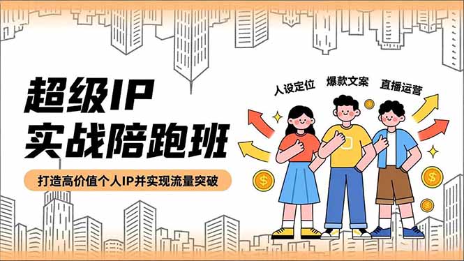 超级IP实战陪跑班，人设定位、爆款文案、直播运营，打造高价值个人IP并实现流量突破-小鹏项目网