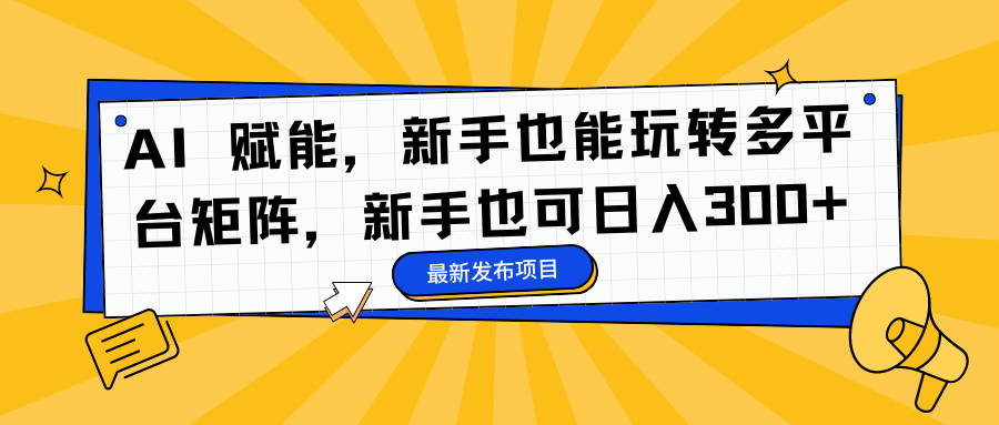 AI 赋能，新手也能玩转多平台矩阵，新手也可日入300+-小鹏项目网
