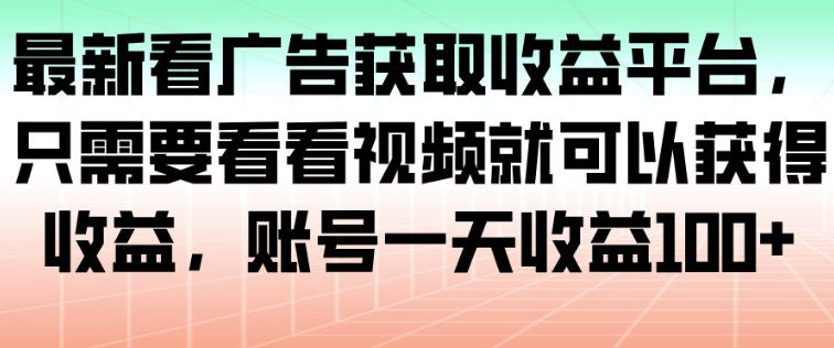 最新看广告获取收益平台，只需要看看视频就可以获得收益，账号一天收益100+-小鹏项目网