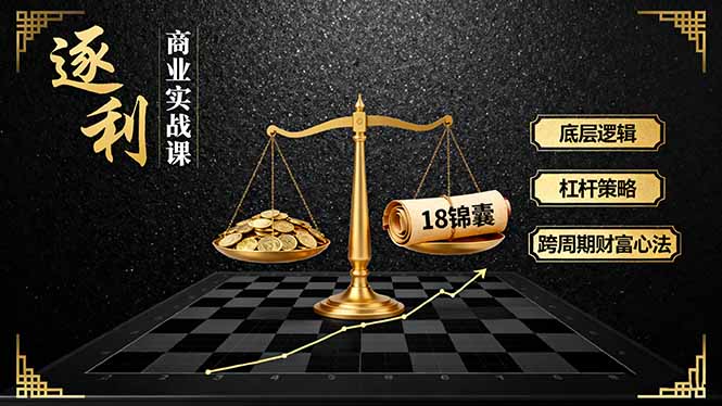 《逐 利》商业实战课，底层逻辑、杠杆策略、18锦囊，跨周期财富心法(更新-小鹏项目网