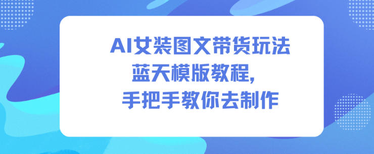 AI女装图文带货玩法蓝天模版教程，手把手教你去制作-小鹏项目网