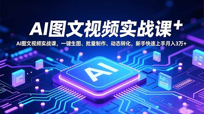 AI图文视频实战课，一键生图、批量制作、动态转化，新手快速上手月入3万+-小鹏项目网