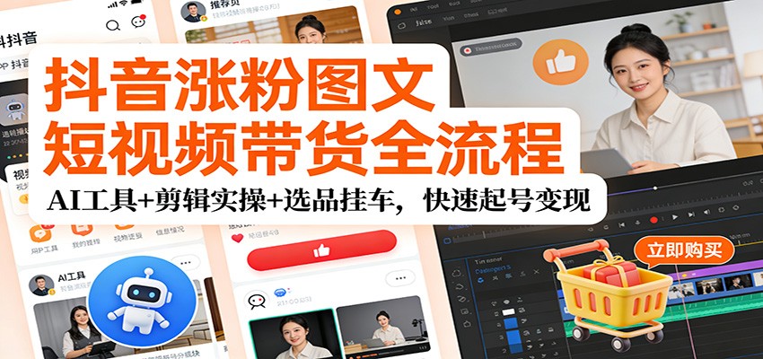 抖音涨粉图文短视频带货全流程，AI工具+剪辑实操+选品挂车，快速起号变现-小鹏项目网