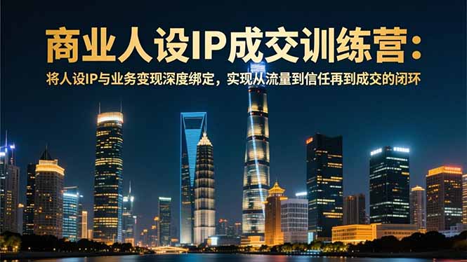 商业人设IP成交训练营-12月：将人设IP与业务变现深度绑定，从流量到信任再到成交闭环-小鹏项目网