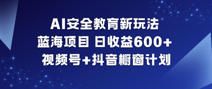 AI安全教育新玩法，蓝海项目，日收益6张+，视频号+抖音橱窗计划-小鹏项目网