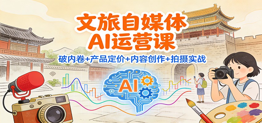 文旅自媒体AI运营课：破内卷+产品定价+内容创作+拍摄实战-小鹏项目网