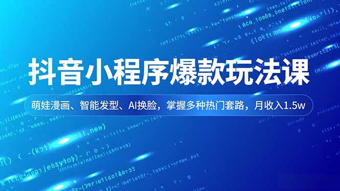 抖音小程序爆款玩法课，萌娃漫画、智能发型、AI换脸，掌握多种热门套路，月收入1.5w-小鹏项目网