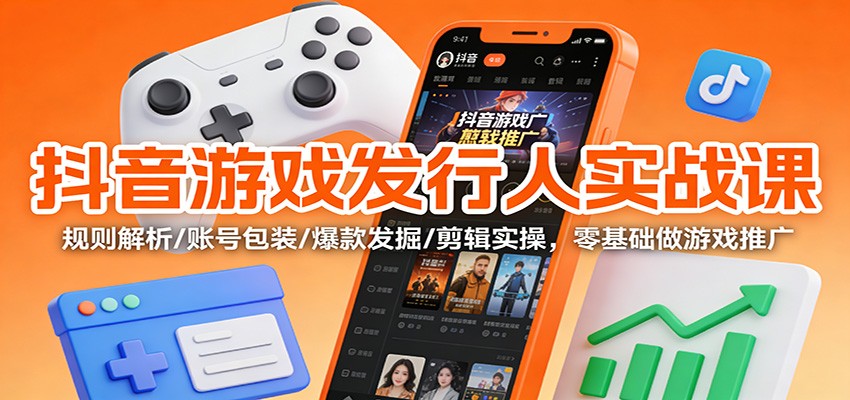 抖音游戏发行人实战课：规则解析/账号包装/爆款发掘 /剪辑实操，零基础做游戏推广-小鹏项目网