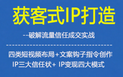 获客型IP打造，破解流量信任成，四类短视频布局+文案钩子指令创作IP三大信任状+IP变现四大模式-小鹏项目网