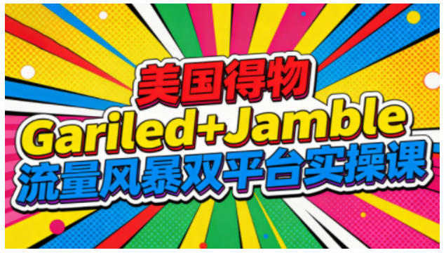 美国得物Gariled+Jamble流量风暴双平台实操课，两大美国热门平台全流程运营-小鹏项目网