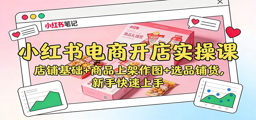 小红书电商开店实操课：店铺基础+商品上架作图+选品铺货，新手快速上手-小鹏项目网