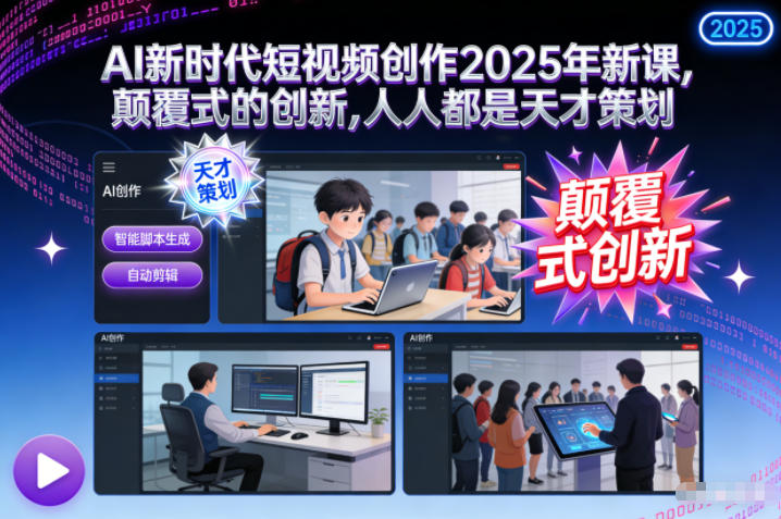 AI新时代短视频创作2025年新课，​颠覆式的创新，人人都是天才策划-小鹏项目网
