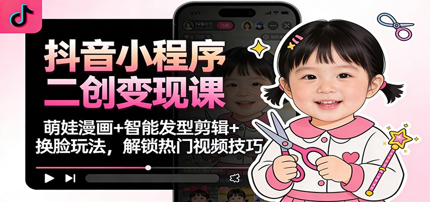 抖音小程序二创变现课：萌娃漫画+智能发型剪辑+换脸玩法，解锁热门视频技巧-小鹏项目网