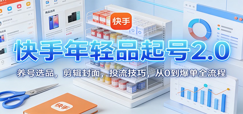 快手年轻品起号2.0：养号选品，剪辑封面，投流技巧，从0到爆单全流程-小鹏项目网