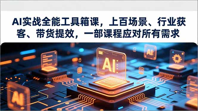 AI实战全能工具箱课，上百场景、行业获客、带货提效，一部课程应对所有需求-小鹏项目网