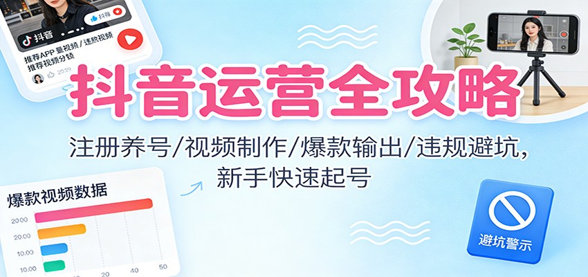 抖音运营全攻略：注册养号/视频制作/爆款输出/违规避坑，新手快速起号-小鹏项目网