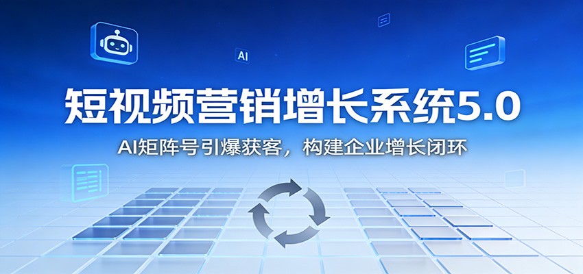 短视频营销增长系统5.0：AI 矩阵号引爆获客，构建企业增长闭环-小鹏项目网