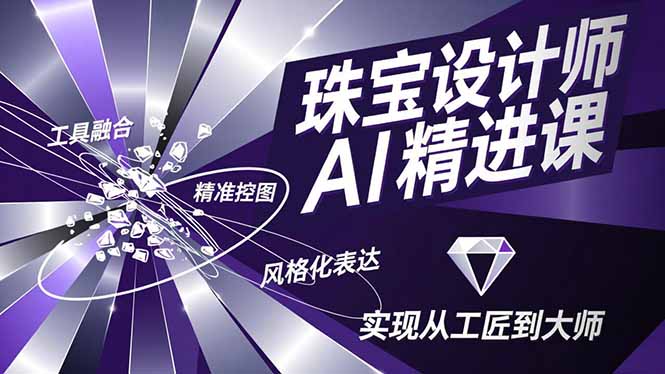 珠宝设计师AI精进课，工具融合、精准控图、风格化表达，实现从工匠到大师-小鹏项目网