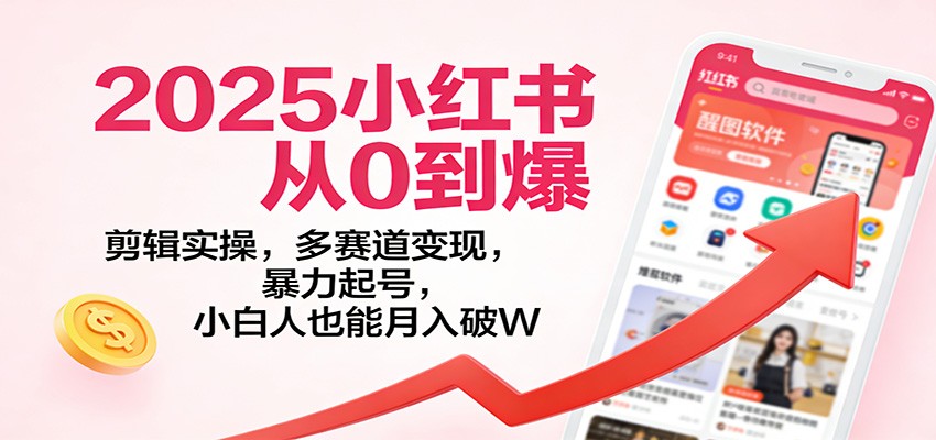2025小红书从0到爆：剪辑实操，多赛道变现，暴力起号，零基础也能月入破W-小鹏项目网