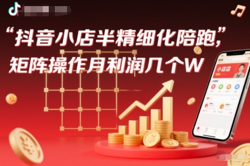 抖店半精细化铺货【1期+2期】，抖音小店半精细化陪跑，矩阵操作月利润几个W(更新12月)-小鹏项目网
