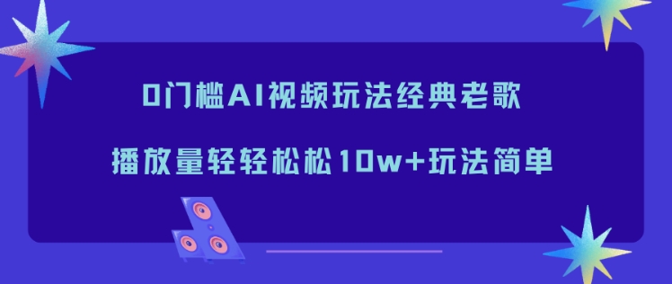 0门槛AI视频玩法经典老歌，播放量轻轻松松10w+玩法简单-小鹏项目网