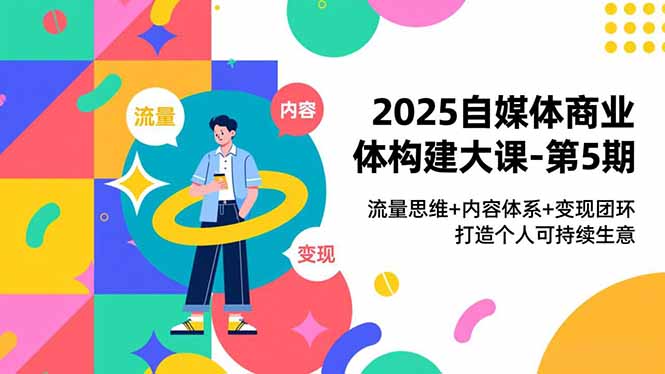2025自媒体商业体构建大课-第5期，流量思维+内容体系+变现闭环，打造个人可持续生意-小鹏项目网
