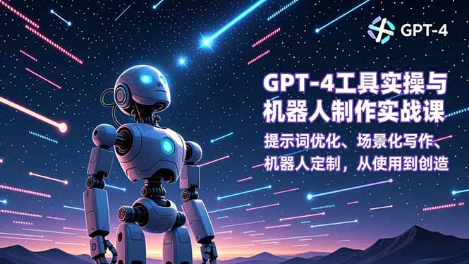 GPT-4工具实操与机器人制作实战课：提示词优化、场景化写作、机器人定制，从使用到创造-小鹏项目网