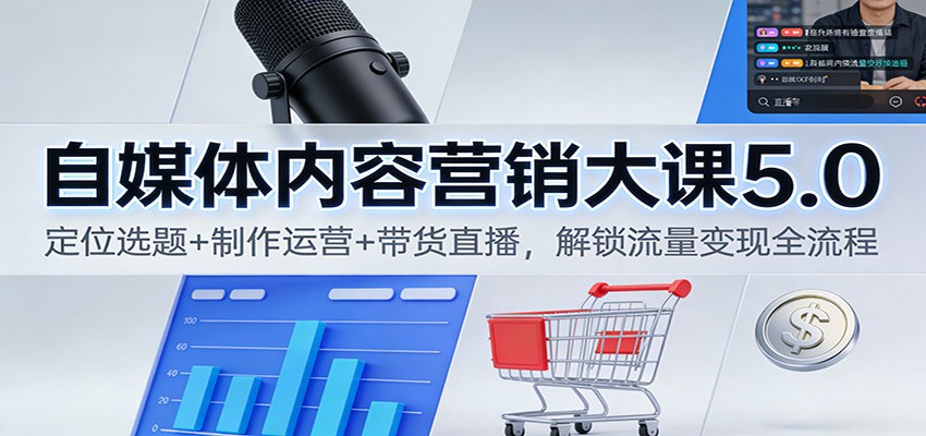 自媒体内容营销大课5.0：定位选题+制作运营+带货直播，解锁流量变现全流程-小鹏项目网