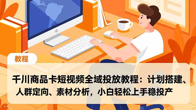 千川商品卡短视频全域投放教程：计划搭建、人群定向、素材分析，小白轻松上手稳投产-小鹏项目网
