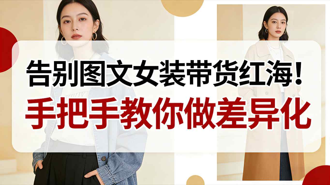 告别图文女装带货红海！手把手教你做差异化，新手也能弯道超车-小鹏项目网