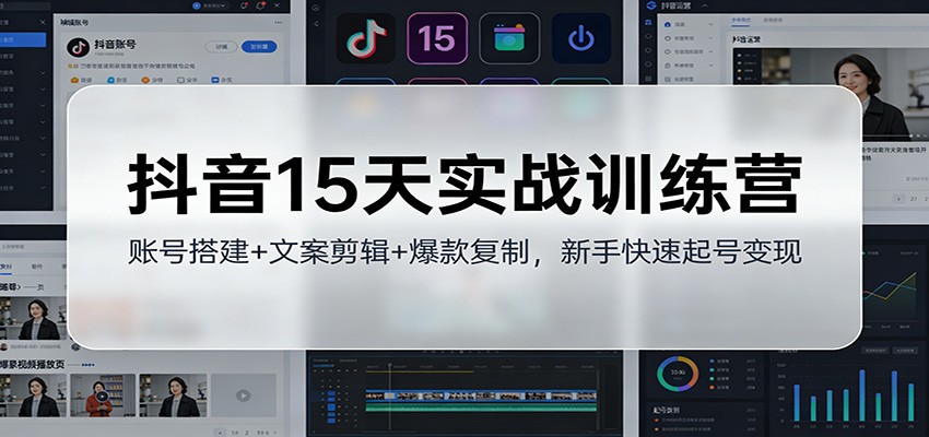 抖音15天实战训练营：账号搭建+文案剪辑+爆款复制，新手快速起号变现-小鹏项目网