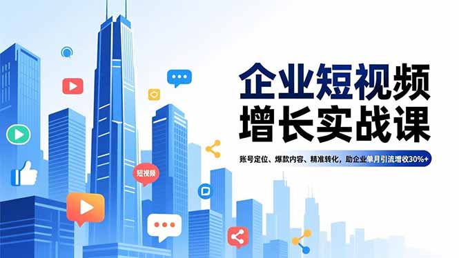 企业短视频增长实战课，账号定位、爆款内容、精准转化，助企业单月引流增收30%+-小鹏项目网