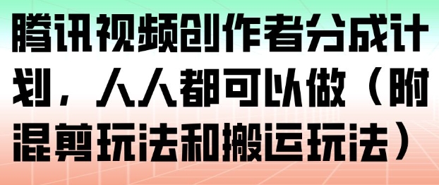 腾讯视频创作者分成计划，人人都可以做(附混剪玩法和搬运玩法)-小鹏项目网