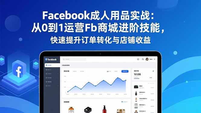 Facebook成人用品实战：从0到1运营Fb商城进阶技能，快速提升订单转化与店铺收益-小鹏项目网