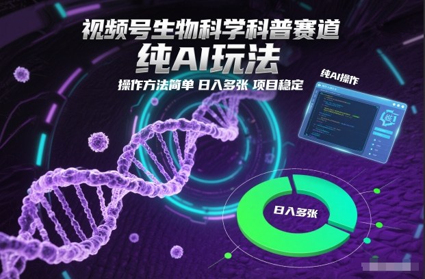 视频号生物科学科普赛道，纯AI玩法，操作方法简单，日入多张，项目稳定-小鹏项目网